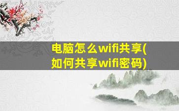 电脑怎么wifi共享(如何共享wifi密码)