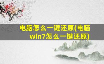 电脑怎么一键还原(电脑win7怎么一键还原)