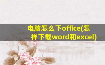 电脑怎么下office(怎样下载word和excel)