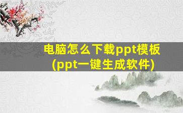 电脑怎么下载ppt模板(ppt一键生成软件)