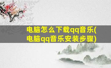 电脑怎么下载qq音乐(电脑qq音乐安装步骤)