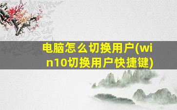 电脑怎么切换用户(win10切换用户快捷键)