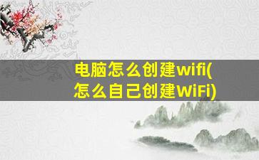 电脑怎么创建wifi(怎么自己创建WiFi)