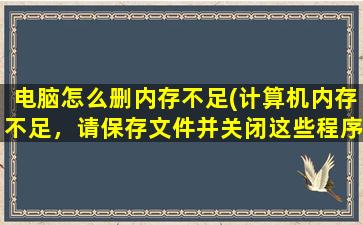 电脑怎么删内存不足(计算机内存不足，请保存文件并关闭这些程序)