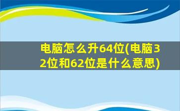 电脑怎么升64位(电脑32位和62位是什么意思)