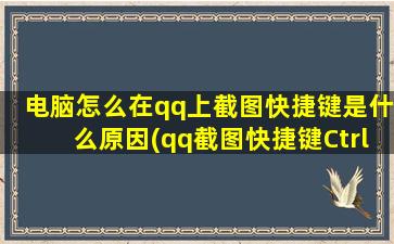 电脑怎么在qq上截图快捷键是什么原因(qq截图快捷键Ctrl加什么)