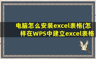 电脑怎么安装excel表格(怎样在WPS中建立excel表格)