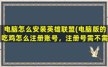 电脑怎么安装英雄联盟(电脑版的吃鸡怎么注册账号，注册号需不需要花钱，注册号后是不是就能直接进游戏玩)