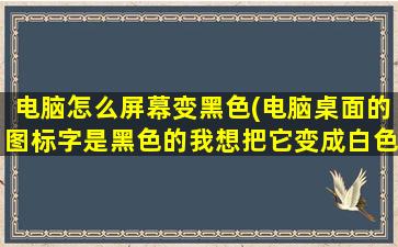 电脑怎么屏幕变黑色(电脑桌面的图标字是黑色的我想把它变成白色的怎么设置)