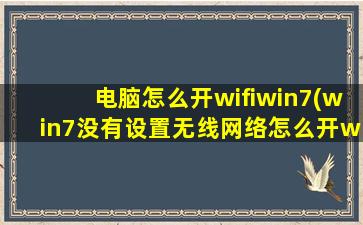 电脑怎么开wifiwin7(win7没有设置无线网络怎么开wifi)