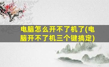 电脑怎么开不了机了(电脑开不了机三个键搞定)