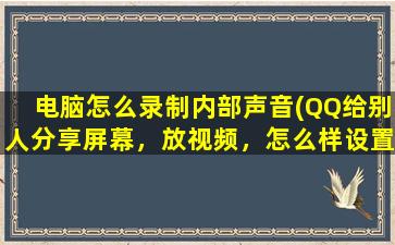 电脑怎么录制内部声音(QQ给别人分享屏幕，放视频，怎么样设置只让对方听我电脑放的内容而听不到我说话的声音)