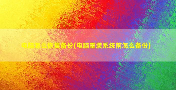 电脑怎么恢复备份(电脑重装系统前怎么备份)