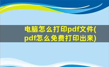 电脑怎么打印pdf文件(pdf怎么免费打印出来)