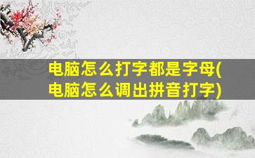 电脑怎么打字都是字母(电脑怎么调出拼音打字)