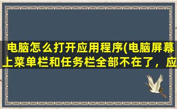 电脑怎么打开应用程序(电脑屏幕上菜单栏和任务栏全部不在了，应用也点不开，怎么办)