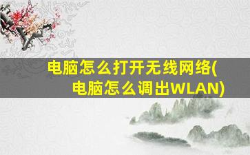 电脑怎么打开无线网络(电脑怎么调出WLAN)