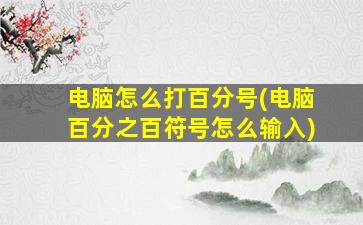 电脑怎么打百分号(电脑百分之百符号怎么输入)