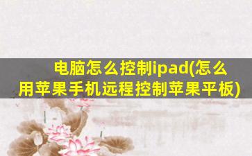 电脑怎么控制ipad(怎么用苹果手机远程控制苹果平板)