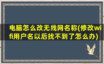 电脑怎么改无线网名称(修改wifi用户名以后找不到了怎么办)