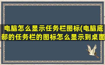 电脑怎么显示任务栏图标(电脑底部的任务栏的图标怎么显示到桌面)