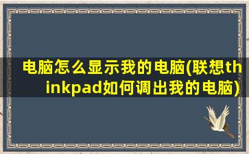 电脑怎么显示我的电脑(联想thinkpad如何调出我的电脑)