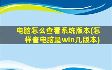 电脑怎么查看系统版本(怎样查电脑是win几版本)