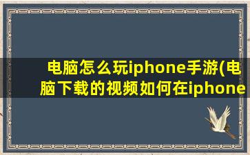 电脑怎么玩iphone手游(电脑下载的视频如何在iphone上播放)