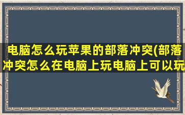 电脑怎么玩苹果的部落冲突(部落冲突怎么在电脑上玩电脑上可以玩部落冲突吗)