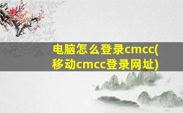 电脑怎么登录cmcc(移动cmcc登录网址)