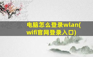 电脑怎么登录wlan(wifi官网登录入口)