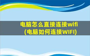 电脑怎么直接连接wifi(电脑如何连接WIFI)