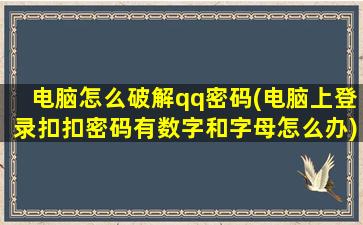 电脑怎么破解qq密码(电脑上登录扣扣密码有数字和字母怎么办)