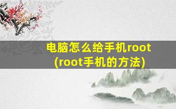 电脑怎么给手机root(root手机的方法)