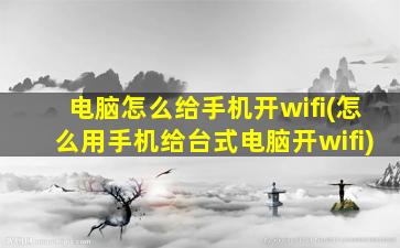 电脑怎么给手机开wifi(怎么用手机给台式电脑开wifi)