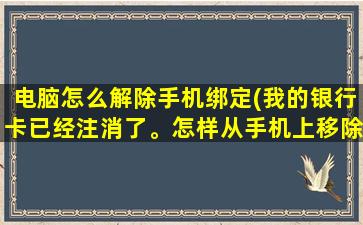 电脑怎么解除手机绑定(我的银行卡已经注消了。怎样从手机上移除已注销的帐号呢)