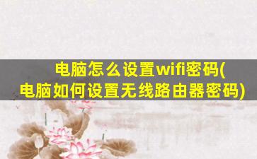 电脑怎么设置wifi密码(电脑如何设置无线路由器密码)