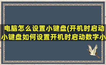 电脑怎么设置小键盘(开机时启动小键盘如何设置开机时启动数字小键)