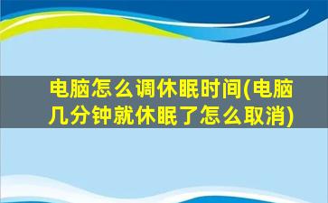 电脑怎么调休眠时间(电脑几分钟就休眠了怎么取消)