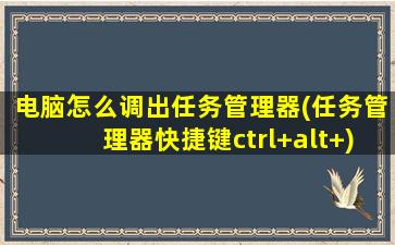 电脑怎么调出任务管理器(任务管理器快捷键ctrl+alt+)