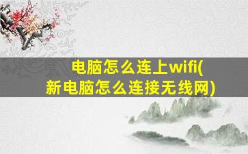 电脑怎么连上wifi(新电脑怎么连接无线网)