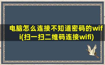 电脑怎么连接不知道密码的wifi(扫一扫二维码连接wifi)