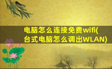 电脑怎么连接免费wifi(台式电脑怎么调出WLAN)