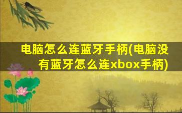 电脑怎么连蓝牙手柄(电脑没有蓝牙怎么连xbox手柄)