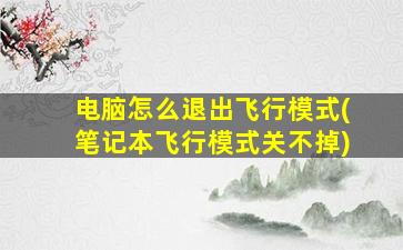 电脑怎么退出飞行模式(笔记本飞行模式关不掉)