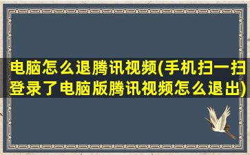 电脑怎么退腾讯视频(手机扫一扫登录了电脑版腾讯视频怎么退出)