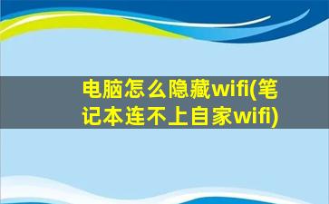 电脑怎么隐藏wifi(笔记本连不上自家wifi)