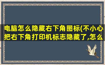 电脑怎么隐藏右下角图标(不小心把右下角打印机标志隐藏了,怎么弄出来)