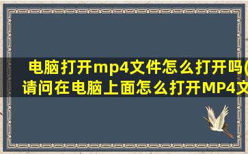 电脑打开mp4文件怎么打开吗(请问在电脑上面怎么打开MP4文件)