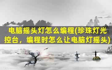 电脑摇头灯怎么编程(珍珠灯光控台，编程时怎么让电脑灯摇头)